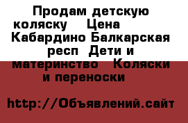 Продам детскую коляску  › Цена ­ 3 500 - Кабардино-Балкарская респ. Дети и материнство » Коляски и переноски   